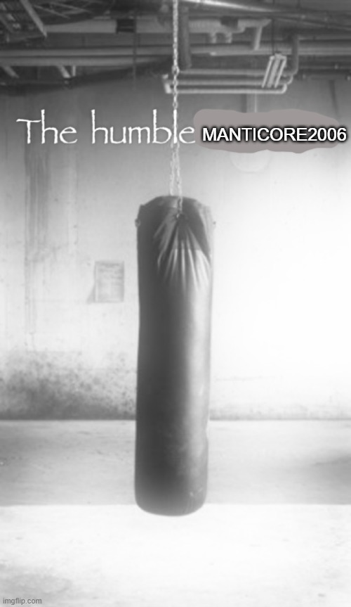 here before ban for "harassment" | MANTICORE2006 | image tagged in the humble rewrite | made w/ Imgflip meme maker
