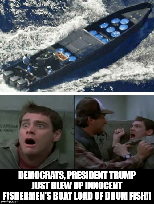 President Trump blew up a boatload of drum fish! | DEMOCRATS, PRESIDENT TRUMP JUST BLEW UP INNOCENT FISHERMEN'S BOAT LOAD OF DRUM FISH!! | image tagged in sam elliott special kind of stupid | made w/ Imgflip meme maker