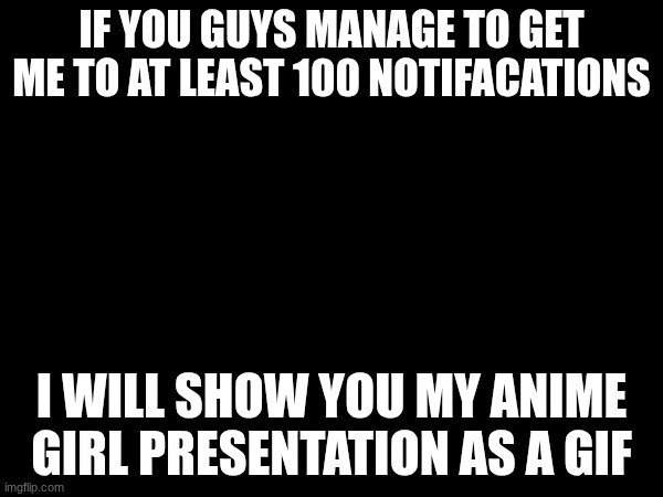 okay everything is going to be fine | IF YOU GUYS MANAGE TO GET ME TO AT LEAST 100 NOTIFACATIONS; I WILL SHOW YOU MY ANIME GIRL PRESENTATION AS A GIF | image tagged in anime,girl,wish,100,notifications,meanwhile on imgflip | made w/ Imgflip meme maker