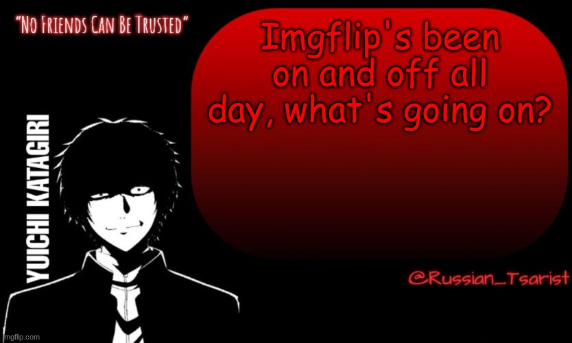 Russian_Tsarist_8 Yuichi Katagiri announcement temp | Imgflip's been on and off all day, what's going on? | image tagged in russian_tsarist_8 yuichi katagiri announcement temp | made w/ Imgflip meme maker