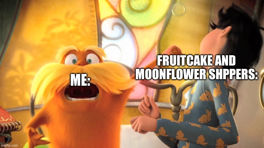 Fruitcake and Moonflower Sucks what else do I say? | FRUITCAKE AND MOONFLOWER SHPPERS:; ME: | image tagged in lorax punches once ler | made w/ Imgflip meme maker