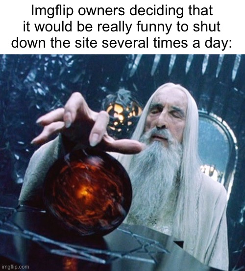 . | Imgflip owners deciding that it would be really funny to shut down the site several times a day: | made w/ Imgflip meme maker