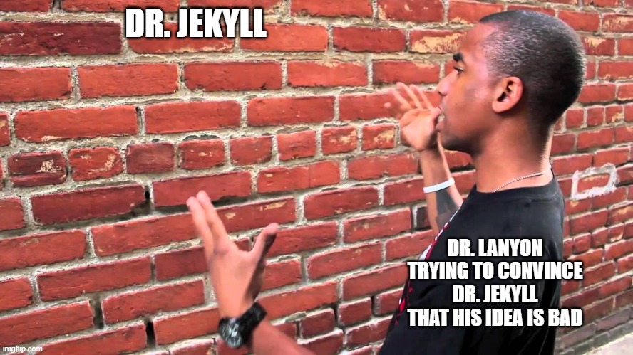 j&h slander | DR. JEKYLL; DR. LANYON TRYING TO CONVINCE DR. JEKYLL THAT HIS IDEA IS BAD | image tagged in talking to wall | made w/ Imgflip meme maker