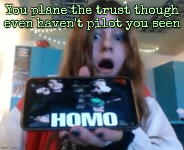 Diamond Homo | You plane the trust though even haven't pilot you seen | image tagged in diamond homo | made w/ Imgflip meme maker