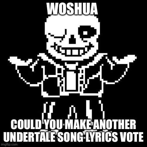 Metal crusher was peak | WOSHUA; COULD YOU MAKE ANOTHER UNDERTALE SONG LYRICS VOTE | image tagged in sans undertale | made w/ Imgflip meme maker