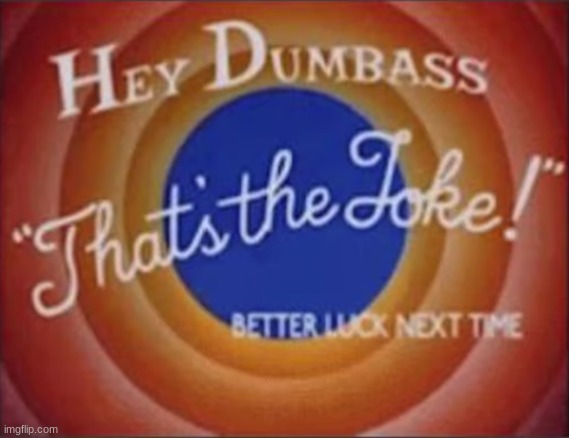 post above | image tagged in hey dumbass that's the joke | made w/ Imgflip meme maker