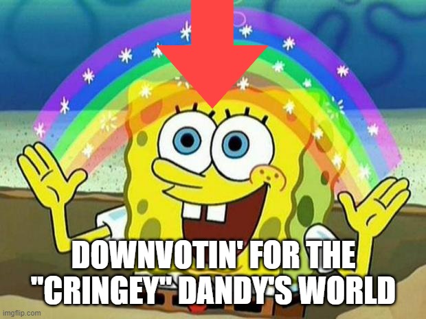spongebob rainbow | DOWNVOTIN' FOR THE "CRINGEY" DANDY'S WORLD | image tagged in spongebob rainbow | made w/ Imgflip meme maker