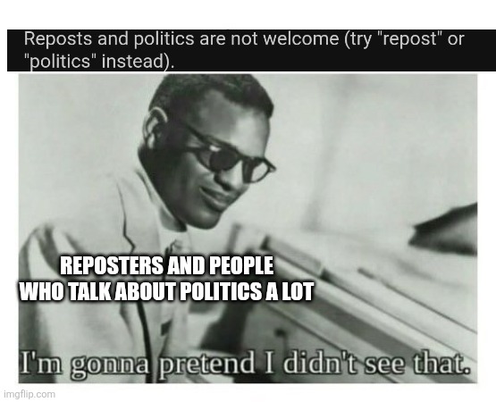 Like bruh do that in another stream | REPOSTERS AND PEOPLE WHO TALK ABOUT POLITICS A LOT | image tagged in never gonna give you up never gonna let you down,never gonna run around and desert you | made w/ Imgflip meme maker