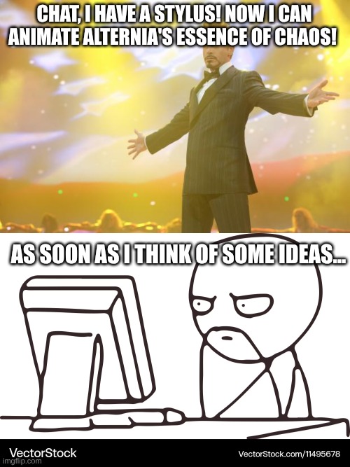 CHAT, I HAVE A STYLUS! NOW I CAN ANIMATE ALTERNIA'S ESSENCE OF CHAOS! AS SOON AS I THINK OF SOME IDEAS... | image tagged in tony stark success,animation,memes,lol | made w/ Imgflip meme maker