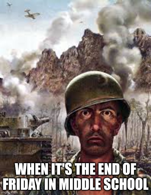 Traumatized soldier | WHEN IT'S THE END OF FRIDAY IN MIDDLE SCHOOL | image tagged in traumatized soldier | made w/ Imgflip meme maker