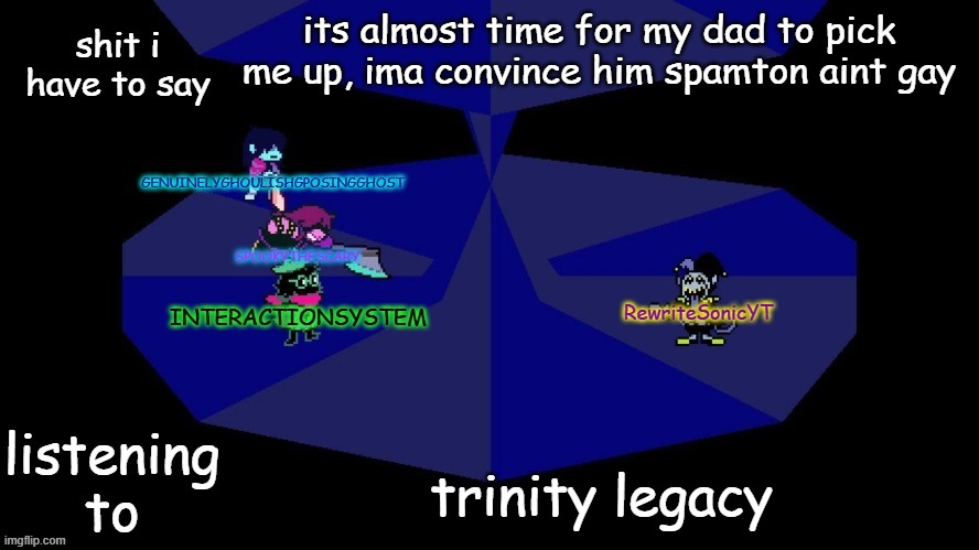 system, rewrite, bob, and posing alien shared temp | its almost time for my dad to pick me up, ima convince him spamton aint gay; trinity legacy | image tagged in system rewrite bob and posing alien shared temp | made w/ Imgflip meme maker