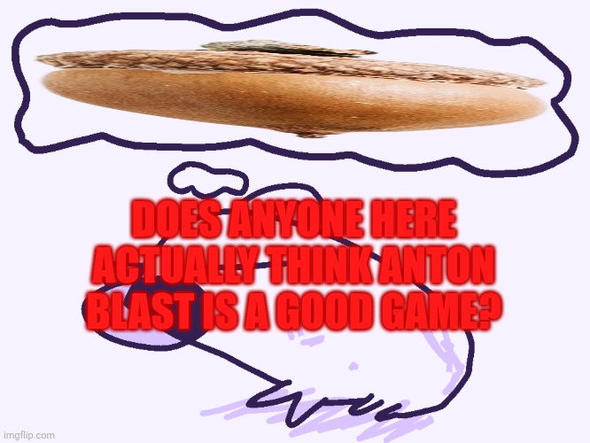 Don't Mind | DOES ANYONE HERE ACTUALLY THINK ANTON BLAST IS A GOOD GAME? | image tagged in sleeping capybara | made w/ Imgflip meme maker