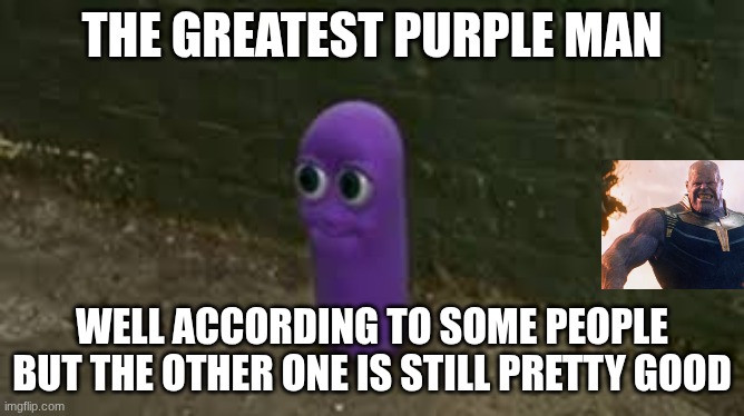 le great benos | THE GREATEST PURPLE MAN WELL ACCORDING TO SOME PEOPLE BUT THE OTHER ONE IS STILL PRETTY GOOD | image tagged in le great benos | made w/ Imgflip meme maker