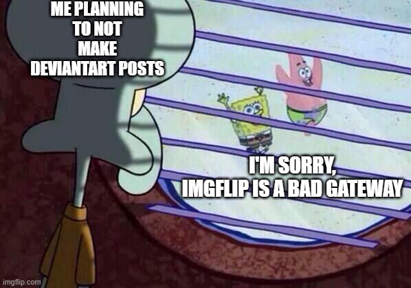 I didn't plan to make DeviantArt posts while Imgflip is a bad gateway | ME PLANNING TO NOT MAKE DEVIANTART POSTS; I'M SORRY, IMGFLIP IS A BAD GATEWAY | image tagged in squidward window,memes,funny | made w/ Imgflip meme maker