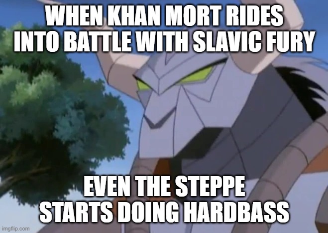 Khan Mort | WHEN KHAN MORT RIDES INTO BATTLE WITH SLAVIC FURY; EVEN THE STEPPE STARTS DOING HARDBASS | image tagged in khan mort,slavic fury,slavic khan mort | made w/ Imgflip meme maker