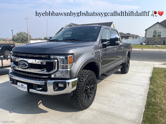 hyebbyawsn | hyebbbawsnbygbshatssygcafhdthiftdafftf 🥀💔 | image tagged in 2021 ford f-250 | made w/ Imgflip meme maker