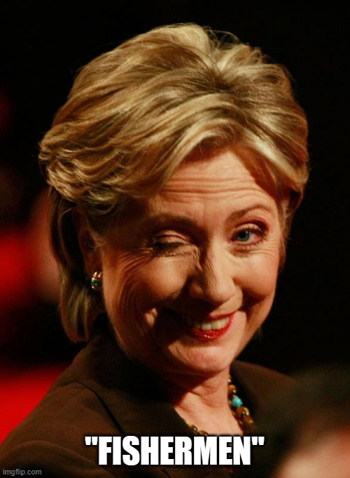 "FISHERMEN" | image tagged in hilary clinton | made w/ Imgflip meme maker