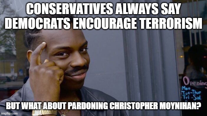 Roll Safe Think About It | CONSERVATIVES ALWAYS SAY DEMOCRATS ENCOURAGE TERRORISM; BUT WHAT ABOUT PARDONING CHRISTOPHER MOYNIHAN? | image tagged in memes,roll safe think about it | made w/ Imgflip meme maker