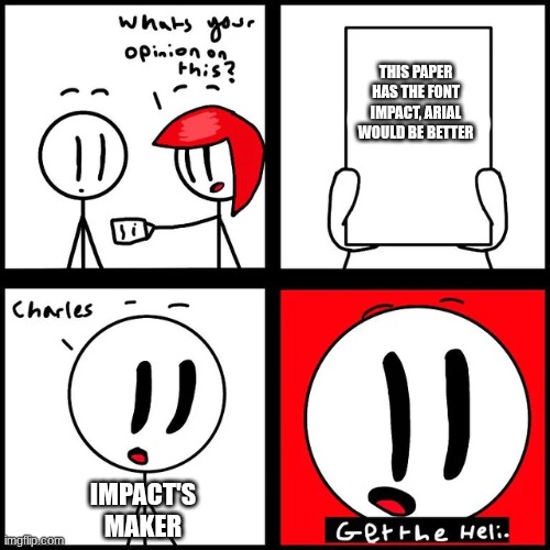 Fonts | THIS PAPER HAS THE FONT IMPACT, ARIAL WOULD BE BETTER; IMPACT'S MAKER | image tagged in charles get the heli | made w/ Imgflip meme maker