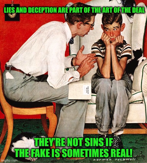 Rockwell | LIES AND DECEPTION ARE PART OF THE ART OF THE DEAL; THEY’RE NOT SINS IF THE FAKE IS SOMETIMES REAL! | image tagged in rockwell | made w/ Imgflip meme maker