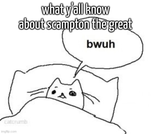 Bwuh | what y'all know about scampton the great | image tagged in bwuh | made w/ Imgflip meme maker