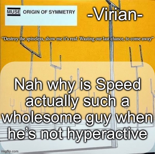 Virian muse announcement temp | Nah why is Speed actually such a wholesome guy when he’s not hyperactive | image tagged in virian muse announcement temp | made w/ Imgflip meme maker