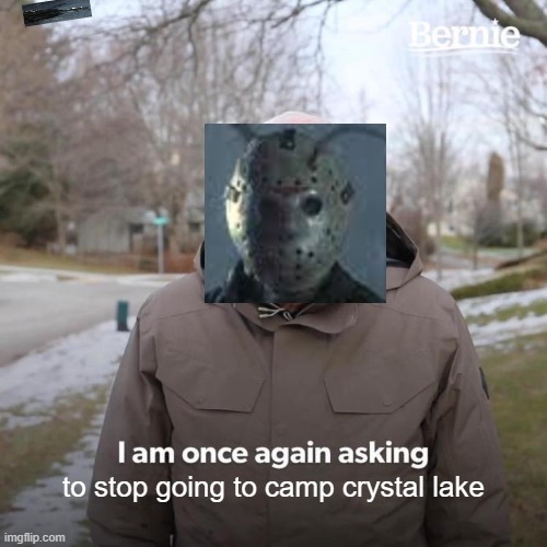 Bernie I Am Once Again Asking For Your Support | to stop going to camp crystal lake | image tagged in memes,bernie i am once again asking for your support,funny,fun,lol so funny,jason voorhees | made w/ Imgflip meme maker