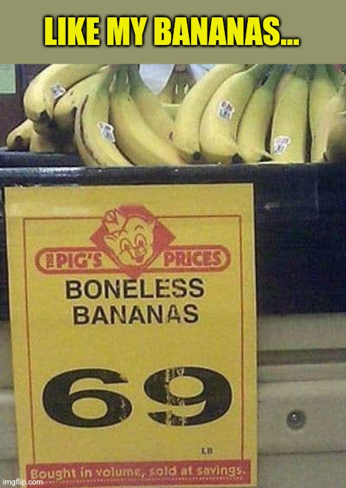 LIKE MY BANANAS... | made w/ Imgflip meme maker