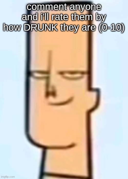 trent | comment anyone and i'll rate them by how DRUNK they are (0-10) | image tagged in trent | made w/ Imgflip meme maker