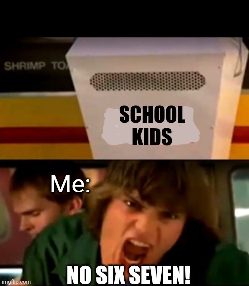 No and then | SCHOOL KIDS NO SIX SEVEN! Me: | image tagged in no and then | made w/ Imgflip meme maker