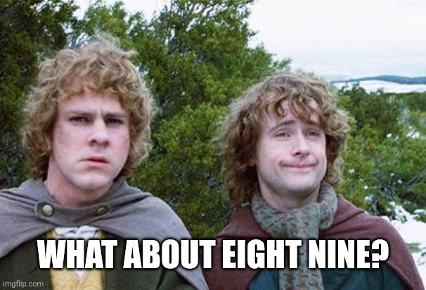 Second Breakfast | WHAT ABOUT EIGHT NINE? | image tagged in second breakfast | made w/ Imgflip meme maker