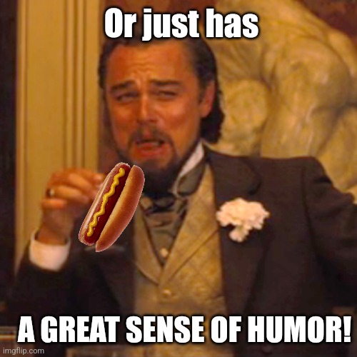 Laughing Leo Meme | Or just has A GREAT SENSE OF HUMOR! | image tagged in memes,laughing leo | made w/ Imgflip meme maker