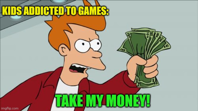 Shut Up And Take My Money Fry Meme | TAKE MY MONEY! KIDS ADDICTED TO GAMES: | image tagged in memes,shut up and take my money fry | made w/ Imgflip meme maker