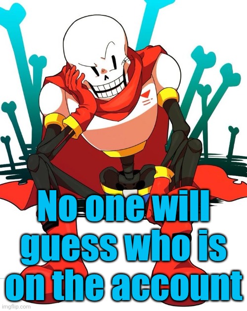 Papyrus | No one will guess who is on the account | image tagged in papyrus | made w/ Imgflip meme maker