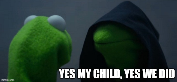 Evil Kermit Meme | YES MY CHILD, YES WE DID | image tagged in memes,evil kermit | made w/ Imgflip meme maker