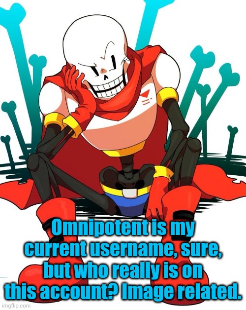 Papyrus | Omnipotent is my current username, sure, but who really is on this account? Image related. | image tagged in papyrus | made w/ Imgflip meme maker