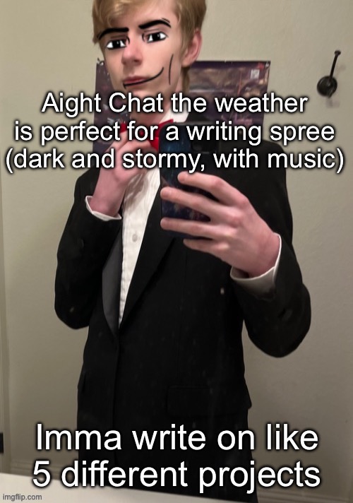 My personal project, a project between me and Norther, and another with a bunch of friends in school) | Aight Chat the weather is perfect for a writing spree (dark and stormy, with music); Imma write on like 5 different projects | image tagged in virian man face 4 | made w/ Imgflip meme maker