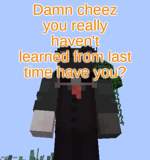 Say goodbye to the money you wasted on pro | Damn cheez you really haven't learned from last time have you? | image tagged in nox 2 | made w/ Imgflip meme maker