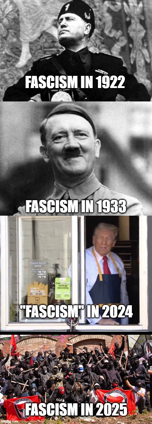 FASCISM IN 1922; FASCISM IN 1933; "FASCISM" IN 2024; FASCISM IN 2025 | image tagged in mussolini,adolf hitler,trump working at mcdonalds,antifa | made w/ Imgflip meme maker