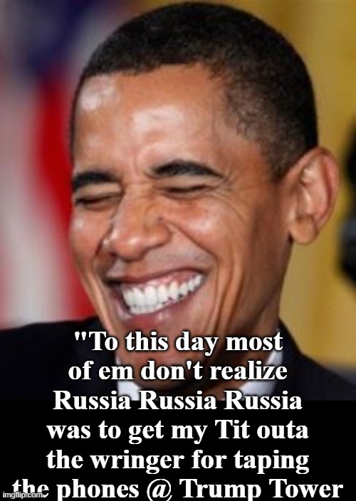 Was mostly to cover his ass (thought they already HAD the election) | "To this day most of em don't realize Russia Russia Russia was to get my Tit outa the wringer for taping the phones @ Trump Tower | image tagged in obama taping phones trump tower meme | made w/ Imgflip meme maker