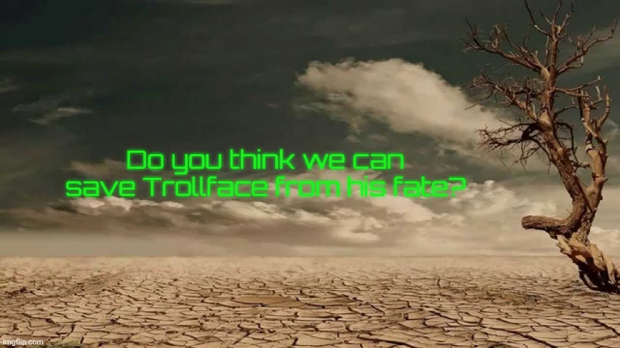 Wasteland | Do you think we can save Trollface from his fate? | image tagged in wasteland | made w/ Imgflip meme maker