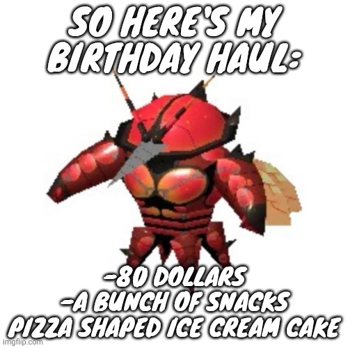 Overall, I'm happy | SO HERE'S MY BIRTHDAY HAUL:; -80 DOLLARS
-A BUNCH OF SNACKS
PIZZA SHAPED ICE CREAM CAKE | image tagged in rumble buzzwole | made w/ Imgflip meme maker