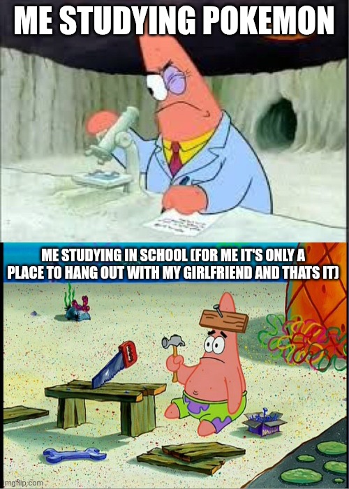 Poké smarts/School Stupids | ME STUDYING POKEMON; ME STUDYING IN SCHOOL (FOR ME IT'S ONLY A PLACE TO HANG OUT WITH MY GIRLFRIEND AND THATS IT) | image tagged in patrick smart dumb,pokemon | made w/ Imgflip meme maker