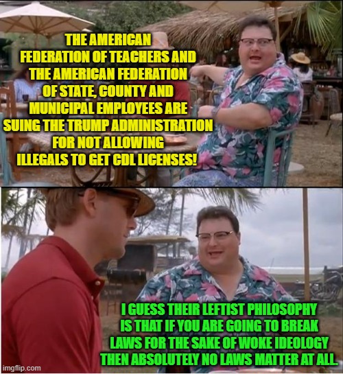 What does a Marxist-dominated teacher's union have to do with transportation laws? | THE AMERICAN FEDERATION OF TEACHERS AND THE AMERICAN FEDERATION OF STATE, COUNTY AND MUNICIPAL EMPLOYEES ARE SUING THE TRUMP ADMINISTRATION FOR NOT ALLOWING ILLEGALS TO GET CDL LICENSES! I GUESS THEIR LEFTIST PHILOSOPHY IS THAT IF YOU ARE GOING TO BREAK LAWS FOR THE SAKE OF WOKE IDEOLOGY THEN ABSOLUTELY NO LAWS MATTER AT ALL. | image tagged in see nobody cares | made w/ Imgflip meme maker