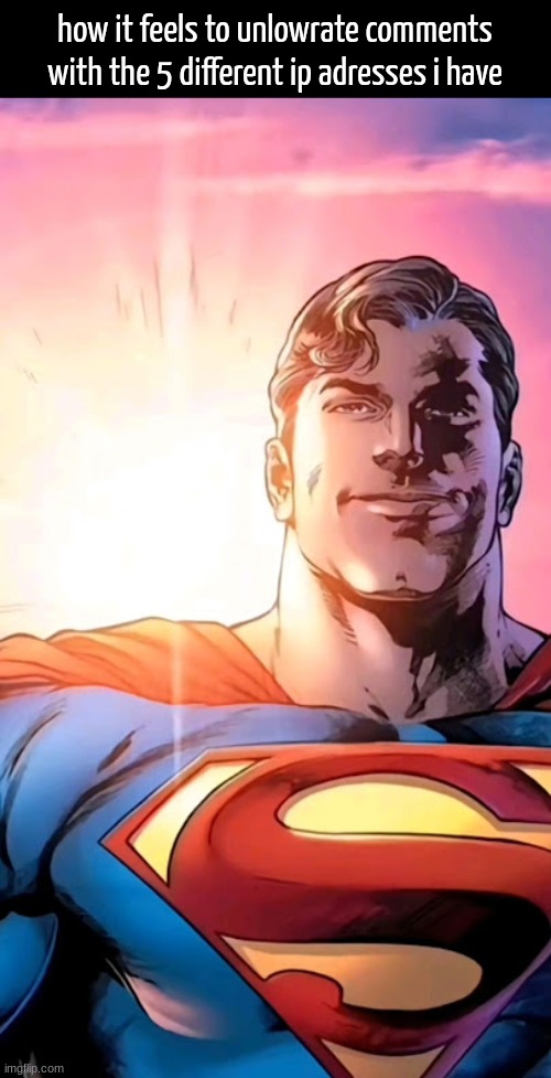 . | how it feels to unlowrate comments with the 5 different ip adresses i have | image tagged in superman starman meme | made w/ Imgflip meme maker