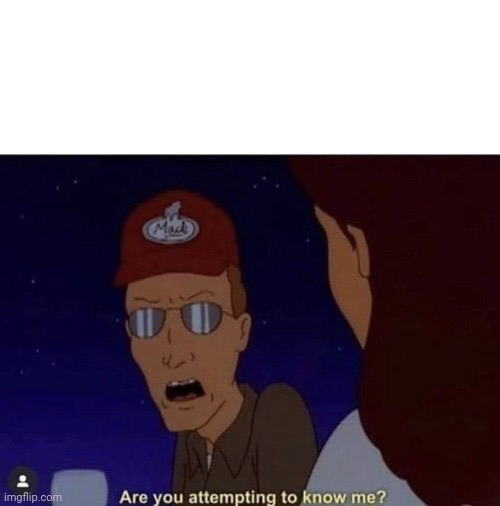 Are you attempting to know me Blank Meme Template