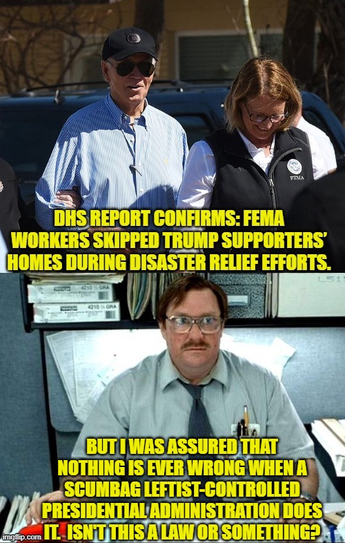 It IS a law, right? | BUT I WAS ASSURED THAT NOTHING IS EVER WRONG WHEN A SCUMBAG LEFTIST-CONTROLLED PRESIDENTIAL ADMINISTRATION DOES IT.  ISN'T THIS A LAW OR SOMETHING? | image tagged in yep | made w/ Imgflip meme maker