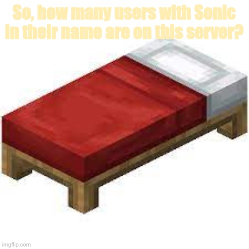 Minecraft bed | So, how many users with Sonic in their name are on this server? | image tagged in minecraft bed | made w/ Imgflip meme maker