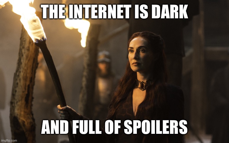 The Internet is dark and full of spoilers | THE INTERNET IS DARK; AND FULL OF SPOILERS | image tagged in dark and full of terrors,game of thrones,melisandre,red priestess,spoilers | made w/ Imgflip meme maker