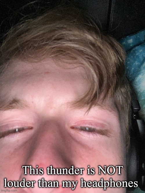 Peak Image btw | This thunder is NOT louder than my headphones | made w/ Imgflip meme maker